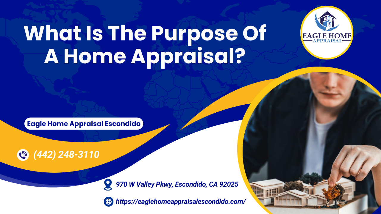 Eagle Home Appraisal Escondido - What Is The Purpose Of A Home Appraisal?